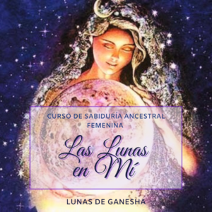 CURSO HOLISTICO DE SABIDURÍA ANCESTRAL FEMENINA “LAS LUNAS EN MÍ”